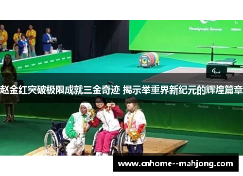 赵金红突破极限成就三金奇迹 揭示举重界新纪元的辉煌篇章
