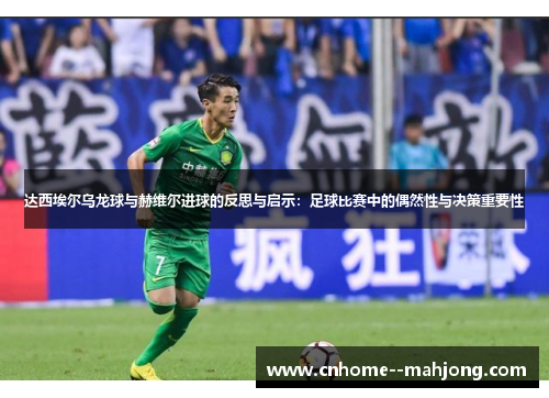 达西埃尔乌龙球与赫维尔进球的反思与启示:足球比赛中的偶然性与决策重要性 达西埃尔乌龙球与赫维尔进球的反思与启示:足球比赛中的偶然性与决策重要性