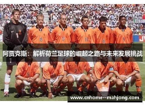 阿贾克斯：解析荷兰足球的崛起之路与未来发展挑战