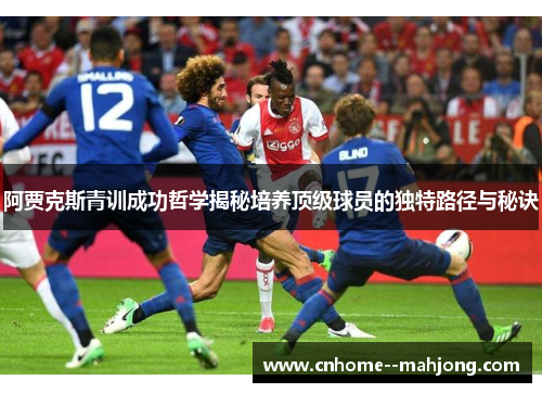 阿贾克斯青训成功哲学揭秘培养顶级球员的独特路径与秘诀