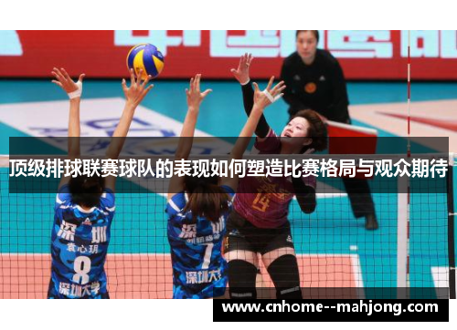 顶级排球联赛球队的表现如何塑造比赛格局与观众期待