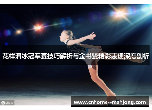 花样滑冰冠军赛技巧解析与金书贤精彩表现深度剖析
