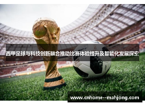 西甲足球与科技创新融合推动比赛体验提升及智能化发展探索