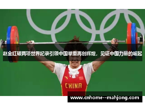 赵金红破两项世界纪录引领中国举重再创辉煌，见证中国力量的崛起