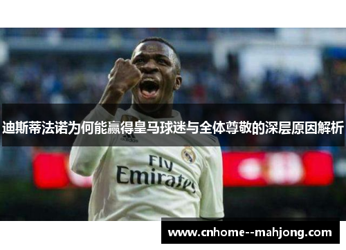 迪斯蒂法诺为何能赢得皇马球迷与全体尊敬的深层原因解析 迪斯蒂法诺为何能赢得皇马球迷与全体尊敬的深层原因解析