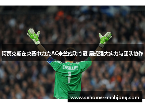 阿贾克斯在决赛中力克AC米兰成功夺冠 展现强大实力与团队协作 阿贾克斯在决赛中力克AC米兰成功夺冠 展现强大实力与团队协作