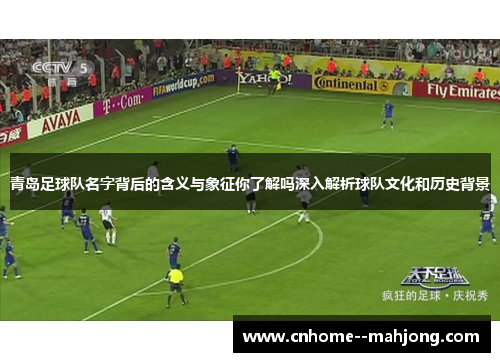 青岛足球队名字背后的含义与象征你了解吗深入解析球队文化和历史背景