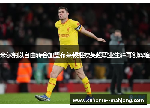 米尔纳以自由转会加盟布莱顿继续英超职业生涯再创辉煌