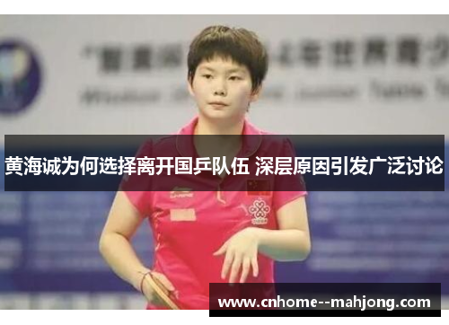 黄海诚为何选择离开国乒队伍 深层原因引发广泛讨论