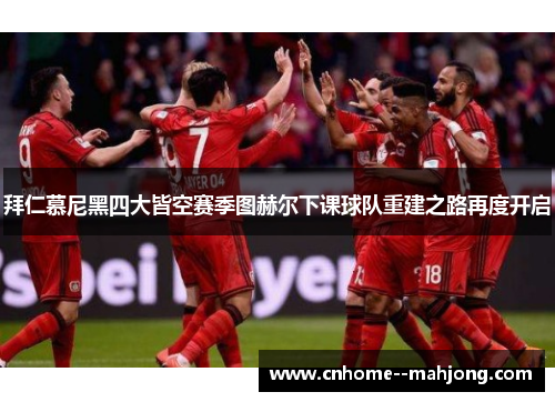 拜仁慕尼黑四大皆空赛季图赫尔下课球队重建之路再度开启 拜仁慕尼黑四大皆空赛季图赫尔下课球队重建之路再度开启