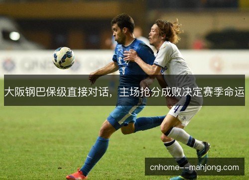 大阪钢巴保级直接对话，主场抢分成败决定赛季命运